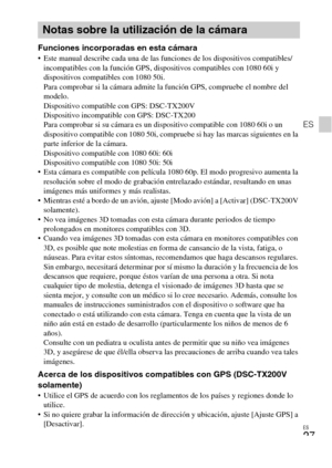 Page 59ES
27
ES
Funciones incorporadas en esta cámara Este manual describe cada una de las funciones de los dispositivos compatibles/
incompatibles con la función GPS, dispositivos compatibles con 1080 60i y 
dispositivos compatibles con 1080 50i. 
Para comprobar si la cámara admite la función GPS, compruebe el nombre del 
modelo.
Dispositivo compatible con GPS: DSC-TX200V
Dispositivo incompatible con GPS: DSC-TX200
Para comprobar si su cámara es un dispositivo compatible con 1080 60i o un 
dispositivo...