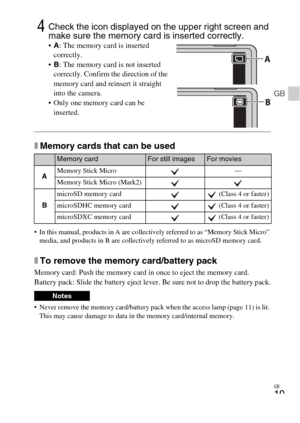 Page 19GB
19
GB
xMemory cards that can be used
 In this manual, products in A are collectively referred to as “Memory Stick Micro” 
media, and products in B are collectively referred to as microSD memory card.
xTo remove the memory card/battery pack
Memory card: Push the memory card in once to eject the memory card.
Battery pack: Slide the battery eject lever. Be sure not to drop the battery pack.
 Never remove the memory card/battery pack when the access lamp (page 11) is lit. 
This may cause damage to data in...