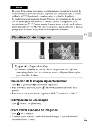 Page 57ES
21
ES
 El sonido de la palanca funcionando se grabará cuando se accione la función de 
zoom mientras se graba una película. Es posible que también se grabe el sonido 
del botón MOVIE funcionando cuando termine la grabación de película.
 Se puede filmar continuamente durante 29 minuto aproximadamente de una vez 
con los ajustes predeterminados de la cámara y cuando la temperatura es de 
aproximadamente 25 °C Cuando termine la grabación de película, puede volver a 
grabar pulsando el botón MOVIE otra...