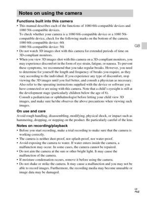 Page 25GB
25
GB
Functions built into this camera This manual describes each of the functions of 1080 60i-compatible devices and 
1080 50i-compatible devices.
To check whether your camera is a 1080 60i-compatible device or a 1080 50i-
compatible device, check for the following marks on the bottom of the camera.
1080 60i-compatible device: 60i
1080 50i-compatible device: 50i
 Do not watch 3D images shot with this camera for extended periods of time on 
3D-compliant monitors.
 When you view 3D images shot with...