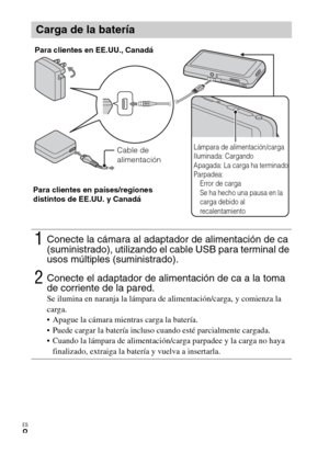 Page 38ES
8
Carga de la batería
1Conecte la cámara al adaptador de alimentación de ca 
(suministrado), utilizando el cable USB para terminal de 
usos múltiples (suministrado).
2Conecte el adaptador de alimentación de ca a la toma 
de corriente de la pared.
Se ilumina en naranja la lámpara de alimentación/carga, y comienza la 
carga.
 Apague la cámara mientras carga la batería.
 Puede cargar la batería incluso cuando esté parcialmente cargada.
 Cuando la lámpara de alimentación/carga parpadee y la carga no haya...