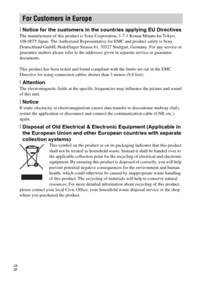Page 6GB
6
[Notice for the customers in the countries applying EU DirectivesThe manufacturer of this product is Sony Corporation, 1-7-1 Konan Minato-ku Tokyo, 
108-0075 Japan. The Authorized Representative for EMC and product safety is Sony 
Deutschland GmbH, Hedelfinger Strasse 61, 70327 Stuttgart, Germany. For any service or 
guarantee matters please refer to the addresses given in separate service or guarantee 
documents.
This product has been tested and found compliant with the limits set out in the EMC...