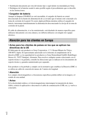 Page 28ES
4
 Sustitúyala únicamente por otra del mismo tipo o equivalente recomendada por Sony.
 Deshágase de la baterías usada lo antes posible según el procedimiento que se describe 
en las instrucciones.
[Cargador de bateríaAunque la lámpara CHARGE no esté encendida, el cargador de batería no estará 
desconectado de la fuente de alimentación de ca en tanto que el mismo esté conectado a la 
toma de corriente de la pared. Si ocurre algún problema mientras utiliza el cargador de 
batería, interrumpa...