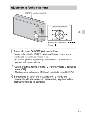 Page 35ES
11
ES
Ajuste de la fecha y la hora
1Pulse el botón ON/OFF (Alimentación).Cuando pulse el botón ON/OFF (Alimentación) por primera vez se 
visualizarán los ajustes de Fecha y Hora.
 Es posible que lleve algún tiempo en conectarse la alimentación y 
permitir realizar operaciones.
2Ajuste [Format fecha y hora] y [Fecha y hora], después 
pulse [OK].
 Medianoche se indica como 12:00 AM, y mediodía como 12:00 PM.
3Seleccione el color de visualización y modo de 
resolución de visualización deseados, siguiendo...