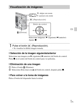 Page 37ES
13
ES
xSelección de la imagen siguiente/anterior
Seleccione una imagen con B (siguiente)/b (anterior) del botón de control. 
Pulse z en el centro del botón de control para ver películas.
xEliminación de una imagen
1Pulse el botón   (Eliminar).
2Seleccione [Esta ima] con v del botón de control, después pulse z.
xPara volver a la toma de imágenes
Pulse el botón del disparador hasta la mitad.
Visualización de imágenes
1Pulse el botón   (Reproducción). Se visualiza la última imagen tomada.
 (Eliminar)...