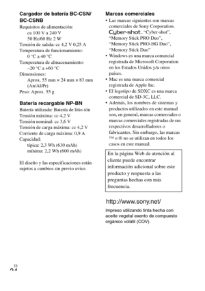 Page 48ES
24
Cargador de batería BC-CSN/
BC-CSNB
Requisitos de alimentación: 
ca 100 V a 240 V
50 Hz/60 Hz 2 W
Tensión de salida: cc 4,2 V 0,25 A
Temperatura de funcionamiento: 
0°C a 40°C
Temperatura de almacenamiento: 
–20 °C a +60 °C
Dimensiones: 
Aprox. 55 mm × 24 mm × 83 mm 
(An/Al/Pr)
Peso: Aprox. 55 g
Batería recargable NP-BNBatería utilizada: Batería de litio-ión
Tensión máxima: cc 4,2 V
Tensión nominal: cc 3,6 V
Tensión de carga máxima: cc 4,2 V
Corriente de carga máxima: 0,9 A
Capacidad: 
típica: 2,3...