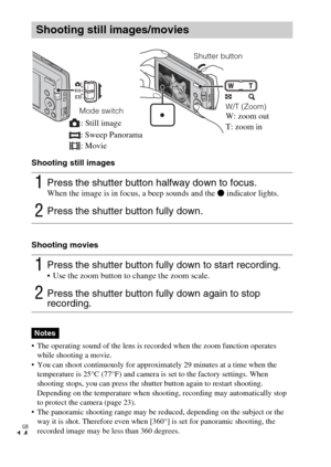 Page 14GB
14
Shooting still images
Shooting movies
 The operating sound of the lens is recorded when the zoom function operates 
while shooting a movie.
 You can shoot continuously for approximately 29 minutes at a time when the 
temperature is 25°C (77°F) and camera is set to the factory settings. When 
shooting stops, you can press the shutter button again to restart shooting. 
Depending on the temperature when shooting, recording may automatically stop 
to protect the camera (page 23).
 The panoramic...
