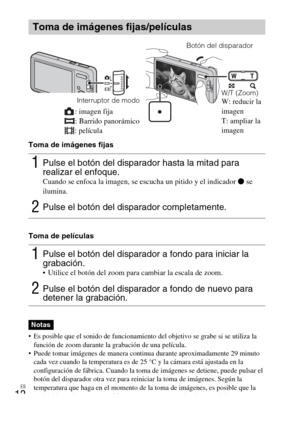 Page 36
ES
12
Toma de imágenes fijas
Toma de películas
• Es posible que el sonido de funcionamiento del objetivo se grabe si se utiliza la función de zoom durante la  grabación de una película.
 Puede tomar imágenes de  manera continua durante aproximadamente 29 minuto 
cada vez cuando la temperatura es de 25 °C y la cámara está ajustada en la 
configuración de fábrica. Cuando la toma de  imágenes se detiene, puede pulsar el 
botón del disparador otra vez para rein iciar la toma de imágenes. Según la...