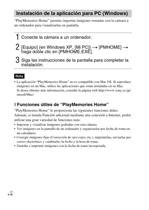 Page 42ES
18
“PlayMemories Home” permite importar imágenes tomadas con la cámara a 
un ordenador para visualizarlas en pantalla.
 La aplicación “PlayMemories Home” no es compatible con Mac OS. Si reproduce 
imágenes en un Mac, utilice las aplicaciones que están instaladas en su Mac.
Si desea obtener más información, consulte la página web http://www.sony.co.jp/
imsoft/Mac/
xFunciones útiles de “PlayMemories Home”
“PlayMemories Home” le proporciona las siguientes funciones útiles. 
Además, si instala Función...
