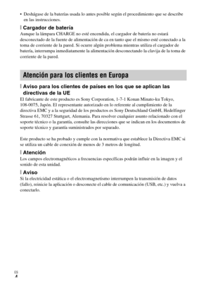 Page 28ES
4
 Deshágase de la baterías usada lo antes posible según el procedimiento que se describe 
en las instrucciones.
[Cargador de bateríaAunque la lámpara CHARGE no esté encendida, el cargador de batería no estará 
desconectado de la fuente de alimentación de ca en tanto que el mismo esté conectado a la 
toma de corriente de la pared. Si ocurre algún problema mientras utiliza el cargador de 
batería, interrumpa inmediatamente la alimentación desconectando la clavija de la toma de 
corriente de la pared....