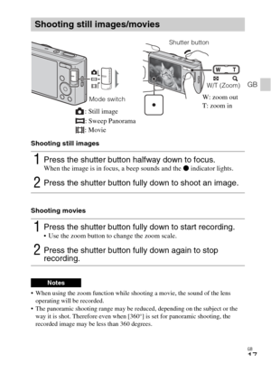 Page 17
GB
17
GB
Shooting still images
Shooting movies
 When using the zoom function while shooting a movie, the sound of the lens operating will be recorded.
 The panoramic shooting range may be re duced, depending on the subject or the 
way it is shot. Therefore even when [360°] is set for panoramic shooting, the 
recorded image may be less than 360 degrees.
Shooting still images/movies
1Press the shutter button halfway down to focus. When the image is in focus, a beep sounds and the  z indicator lights....