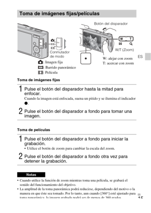 Page 43
ES
15
ES
Toma de imágenes fijas
Toma de películas
 Cuando utilice la función de zoom mientras toma una película, se grabará el sonido del funcionamiento del objetivo.
 La amplitud de la toma panorámica podrá  reducirse, dependiendo del motivo o la 
manera en que éste sea tomado. Por lo tanto, aun cuando [360°] esté ajustado para 
toma panorámica, la imagen grabad a podrá ser de menos de 360 grados.
Toma de imágenes fijas/películas
1Pulse el botón del disparador hasta la mitad para 
enfocar. 
Cuando la...