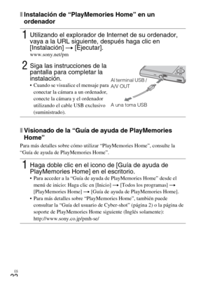 Page 50
ES
22
xInstalación de “PlayMemories Home” en un 
ordenador
xVisionado de la “Guía de ayuda de PlayMemories 
Home”
Para más detalles sobre cómo utilizar “PlayMemories Home”, consulte la 
“Guía de ayuda de PlayMemories Home”.
1Utilizando el explorador de Internet de su ordenador, 
vaya a la URL siguiente, después haga clic en 
[Instalación] t [Ejecutar].
www.sony.net/pm
2Siga las instrucciones de la 
pantalla para completar la 
instalación.
 Cuando se visualice el mensaje para 
conectar la cámara a un...