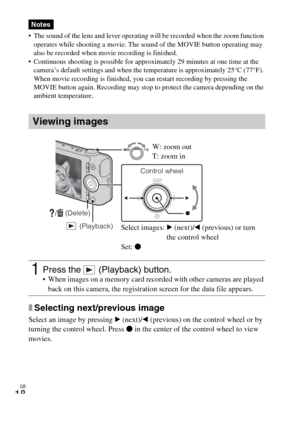 Page 18GB
18
 The sound of the lens and lever operating will be recorded when the zoom function 
operates while shooting a movie. The sound of the MOVIE button operating may 
also be recorded when movie recording is finished.
 Continuous shooting is possible for approximately 29 minutes at one time at the 
camera’s default settings and when the temperature is approximately 25°C (77°F). 
When movie recording is finished, you can restart recording by pressing the 
MOVIE button again. Recording may stop to protect...
