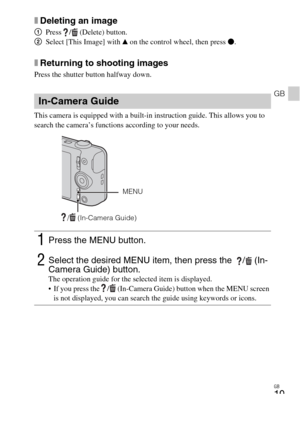 Page 19GB
19
GB
xDeleting an image
1Press  /  (Delete) button.
2Select [This Image] with v on the control wheel, then press z.
xReturning to shooting images
Press the shutter button halfway down.
This camera is equipped with a built-in instruction guide. This allows you to 
search the camera’s functions according to your needs.
In-Camera Guide
1Press the MENU button.
2Select the desired MENU item, then press the   /  (In-
Camera Guide) button. 
The operation guide for the selected item is displayed.
 If you...