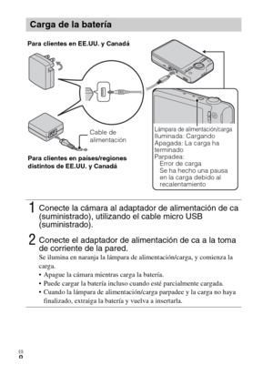 Page 38ES
8
Carga de la batería
1Conecte la cámara al adaptador de alimentación de ca 
(suministrado), utilizando el cable micro USB 
(suministrado).
2Conecte el adaptador de alimentación de ca a la toma 
de corriente de la pared.
Se ilumina en naranja la lámpara de alimentación/carga, y comienza la 
carga.
 Apague la cámara mientras carga la batería.
 Puede cargar la batería incluso cuando esté parcialmente cargada.
 Cuando la lámpara de alimentación/carga parpadee y la carga no haya 
finalizado, extraiga la...