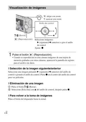 Page 48ES
18
xSelección de la imagen siguiente/anterior
Seleccione una imagen pulsando B (siguiente)/b (anterior) del anillo de 
control o girando el anillo de control. Pulse z en el centro del anillo de control 
para ver películas.
xEliminación de una imagen
1Pulse el botón  /  (Borrar).
2Seleccione [Esta ima] con v del anillo de control, después pulse z.
xPara volver a la toma de imágenes
Pulse el botón del disparador hasta la mitad.
Visualización de imágenes
1Pulse el botón   (Reproducción). Cuando se...