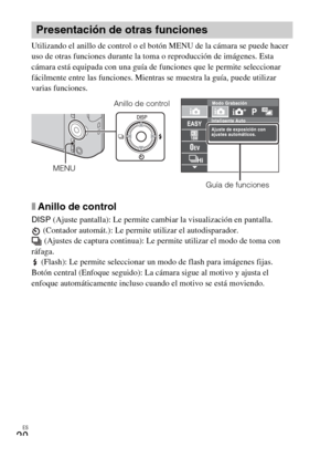 Page 50ES
20
Utilizando el anillo de control o el botón MENU de la cámara se puede hacer 
uso de otras funciones durante la toma o reproducción de imágenes. Esta 
cámara está equipada con una guía de funciones que le permite seleccionar 
fácilmente entre las funciones. Mientras se muestra la guía, puede utilizar 
varias funciones.
xAnillo de control
DISP (Ajuste pantalla): Le permite cambiar la visualización en pantalla.
 (Contador automát.): Le permite utilizar el autodisparador.
 (Ajustes de captura...