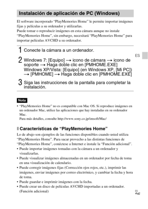 Page 55ES
25
ES
El software incorporado “PlayMemories Home” le permite importar imágenes 
fijas y películas a su ordenador y utilizarlas.
Puede tomar o reproducir imágenes en esta cámara aunque no instale 
“PlayMemories Home”, sin embargo, necesitará “PlayMemories Home” para 
importar películas AVCHD a su ordenador.
 “PlayMemories Home” no es compatible con Mac OS. Si reproduce imágenes en 
un ordenador Mac, utilice las aplicaciones que hay instaladas en su ordenador 
Mac.
Para más detalles, consulte...