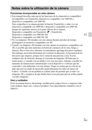 Page 57ES
27
ES
Funciones incorporadas en esta cámara Este manual describe cada una de las funciones de los dispositivos compatibles/
incompatibles con TransferJet, dispositivos compatibles con 1080 60i y 
dispositivos compatibles con 1080 50i. 
Para comprobar si su cámara permite la función TransferJet, y saber si es un 
dispositivo compatible con 1080 60i o dispositivo compatible con 1080 50i, 
busque las siguientes marcas en la parte inferior de la cámara. 
Dispositivo compatible con TransferJet:...