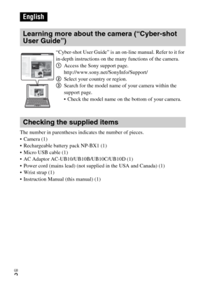 Page 2GB
2
The number in parentheses indicates the number of pieces.
• Camera (1)
 Rechargeable battery pack NP-BX1 (1)
 Micro USB cable (1)
 AC Adaptor AC-UB10/UB10B/UB10C/UB10D (1)
 Power cord (mains lead) (not supplied in the USA and Canada) (1)
 Wrist strap (1)
 Instruction Manual (this manual) (1)
English
Learning more about the camera (“Cyber-shot 
User Guide”)
“Cyber-shot User Guide” is an on-line manual. Refer to it for 
in-depth instructions on the many functions of the camera.
1Access the Sony...