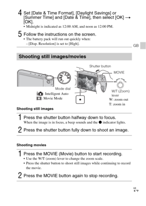 Page 17GB
17
GB
Shooting still images
Shooting movies
4Set [Date & Time Format], [Daylight Savings] or 
[Summer Time] and [Date & Time], then select [OK] t 
[OK].
 Midnight is indicated as 12:00 AM, and noon as 12:00 PM.
5Follow the instructions on the screen. The battery pack will run out quickly when:
– [Disp. Resolution] is set to [High].
Shooting still images/movies
1Press the shutter button halfway down to focus. When the image is in focus, a beep sounds and the z indicator lights.
2Press the shutter...
