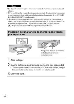 Page 46ES
14
 La alimentación no se puede suministrar cuando la batería no está insertada en la 
cámara.
 No es posible grabar cuando la cámara está conectada directamente al ordenador o 
a una toma de corriente utilizando el adaptador de alimentación de ca (FUENTE 
DE ALIMENTACIÓN) suministrado.
 Si conecta la cámara y un ordenador utilizando el cable micro USB mientras la 
cámara está en modo de reproducción, la visualización en la cámara cambiará de 
la pantalla de reproducción a la pantalla de conexión USB....