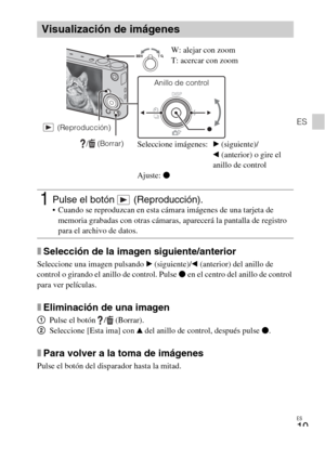 Page 51ES
19
ES
xSelección de la imagen siguiente/anterior
Seleccione una imagen pulsando B (siguiente)/b (anterior) del anillo de 
control o girando el anillo de control. Pulse z en el centro del anillo de control 
para ver películas.
xEliminación de una imagen
1Pulse el botón  /  (Borrar).
2Seleccione [Esta ima] con v del anillo de control, después pulse z.
xPara volver a la toma de imágenes
Pulse el botón del disparador hasta la mitad.
Visualización de imágenes
1Pulse el botón   (Reproducción). Cuando se...