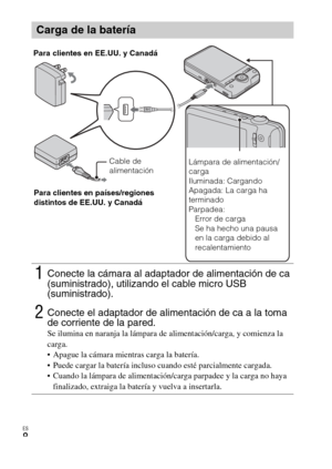 Page 38
ES
8
Carga de la batería
1Conecte la cámara al adaptador de alimentación de ca 
(suministrado), utilizando el cable micro USB 
(suministrado).
2Conecte el adaptador de alimentación de ca a la toma 
de corriente de la pared.
Se ilumina en naranja la lámpara de alimentación/carga, y comienza la 
carga.
 Apague la cámara mientras carga la batería.
 Puede cargar la batería incluso cuando esté parcialmente cargada.
 Cuando la lámpara de alimentación/carga parpadee y la carga no haya finalizado, extraiga la...