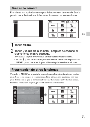 Page 47ES
17
ES
Esta cámara está equipada con una guía de instrucciones incorporada. Esto le 
permite buscar las funciones de la cámara de acuerdo con sus necesidades.
Tocando el MENU en la pantalla se pueden emplear otras funciones usadas 
cuando se toma imagen o se reproduce. Esta cámara está equipada con una 
guía de funciones que le permite seleccionar fácilmente entre las funciones. 
Mientras se muestra la guía, puede utilizar varias funciones.
Guía en la cámara
1Toque MENU.
2Toque   (Guía en la cámara),...