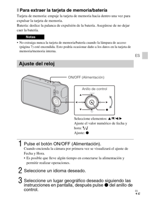 Page 49ES
15
ES
xPara extraer la tarjeta de memoria/batería
Tarjeta de memoria: empuje la tarjeta de memoria hacia dentro una vez para 
expulsar la tarjeta de memoria.
Batería: deslice la palanca de expulsión de la batería. Asegúrese de no dejar 
caer la batería.
 No extraiga nunca la tarjeta de memoria/batería cuando la lámpara de acceso 
(página 7) esté encendida. Esto podría ocasionar daño a los datos en la tarjeta de 
memoria/memoria interna.
Notas
Ajuste del reloj
1Pulse el botón ON/OFF...