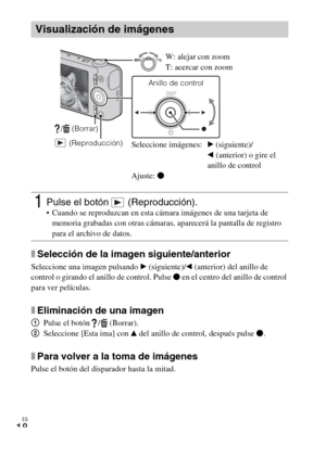 Page 52ES
18
xSelección de la imagen siguiente/anterior
Seleccione una imagen pulsando B (siguiente)/b (anterior) del anillo de 
control o girando el anillo de control. Pulse z en el centro del anillo de control 
para ver películas.
xEliminación de una imagen
1Pulse el botón  /  (Borrar).
2Seleccione [Esta ima] con v del anillo de control, después pulse z.
xPara volver a la toma de imágenes
Pulse el botón del disparador hasta la mitad.
Visualización de imágenes
1Pulse el botón   (Reproducción). Cuando se...