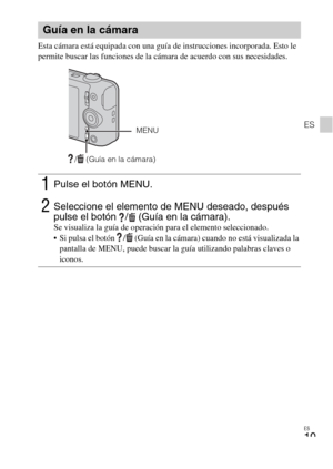 Page 53ES
19
ES
Esta cámara está equipada con una guía de instrucciones incorporada. Esto le 
permite buscar las funciones de la cámara de acuerdo con sus necesidades.
Guía en la cámara
1Pulse el botón MENU.
2Seleccione el elemento de MENU deseado, después 
pulse el botón  /  (Guía en la cámara). 
Se visualiza la guía de operación para el elemento seleccionado.
 Si pulsa el botón  /  (Guía en la cámara) cuando no está visualizada la 
pantalla de MENU, puede buscar la guía utilizando palabras claves o 
iconos.
/...