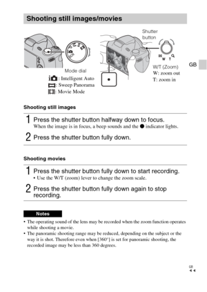 Page 11
GB
11
GB
Shooting still images
Shooting movies
 The operating sound of the lens may be recorded when the zoom function operates 
while shooting a movie.
 The panoramic shooting range may be re duced, depending on the subject or the 
way it is shot. Therefore even when [360°] is set for panoramic shooting, the 
recorded image may be less than 360 degrees.
Shooting still images/movies
1Press the shutter button halfway down to focus.When the image is in focus, a beep sounds and the  z indicator lights....
