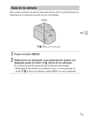 Page 35
ES
13
ES
Esta cámara contiene una guía de funciones interna. Esto le permite buscar las 
funciones de la cámara de acuerdo con sus necesidades.
Guía en la cámara
1Pulse el botón MENU.
2Seleccione un elemento cuya descripción quiera ver, 
después pulse el botón  /  (Guía en la cámara).
Se visualiza la guía de operación para la función seleccionada.
 Puede buscar una función por palabra(s) clave o icono, pulsando el botón  /  (Guía en la cámara) cuando MENU no está visualizado.
/  (Guía en la cámara)
MENU 