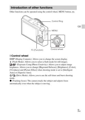 Page 21GB
21
GB
Other functions can be operated using the control wheel, MENU button, etc. 
xControl wheel
DISP (Display Contents): Allows you to change the screen display.
 (Flash Mode): Allows you to select a flash mode for still images.
/  (Exposure Comp./Photo Creativity): Allows you to adjust image 
brightness. Allows you to change [Bkground Defocus], [Brightness], [Color], 
[Vividness] and [Picture Effect] when shooting mode is set to [Intelligent 
Auto] or [Superior Auto].
/  (Drive Mode): Allows you to...