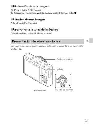 Page 97ES
19
ES
xEliminación de una imagen
1Pulse el botón  /  (Borrar).
2Seleccione [Borrar] con v de la rueda de control, después pulse z.
xRotación de una imagen
Pulse el botón Fn (Función).
xPara volver a la toma de imágenes
Pulse el botón del disparador hasta la mitad.
Las otras funciones se pueden realizar utilizando la rueda de control, el botón 
MENU, etc.
Presentación de otras funciones
Anillo de control 
Rueda de control
Fn (Función)MENU  