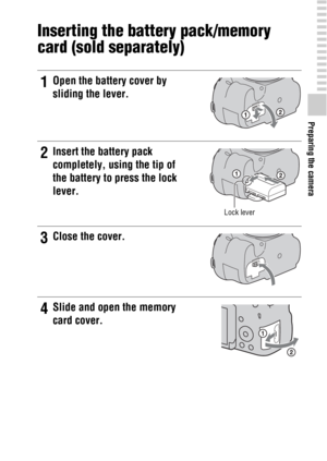 Page 21Preparing the camera
21GB
Inserting the battery pack/memory 
card (sold separately)
1Open the battery cover by 
sliding the lever.
2Insert the battery pack 
completely, using the tip of 
the battery to press the lock 
lever.
Lock lever
3Close the cover.
4Slide and open the memory 
card cover. 