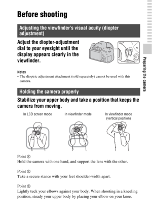 Page 29Preparing the camera
29GB
Before shooting
Notes The dioptric adjustment attachment (sold separately) cannot be used with this 
camera.
Stabilize your upper body and take a position that keeps the 
camera from moving.
Point 1Hold the camera with one hand, and support the lens with the other.
Point 
2Take a secure stance with your feet shoulder-width apart.
Point 
3
Lightly tuck your elbows against your body. When shooting in a kneeling 
position, steady your upper body by placing your elbow on your knee....