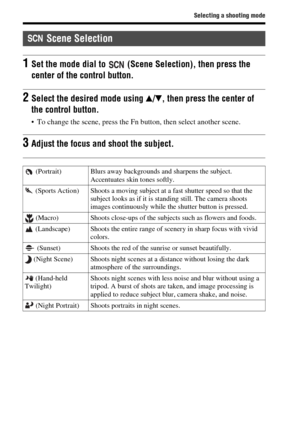 Page 38Selecting a shooting mode
GB38
 Scene Selection
1Set the mode dial to   (Scene Selection), then press the 
center of the control button.
2Select the desired mode using v/V, then press the center of 
the control button.
 To change the scene, press the Fn button, then select another scene.
3Adjust the focus and shoot the subject.
 (Portrait) Blurs away backgrounds and sharpens the subject. 
Accentuates skin tones softly.
 (Sports Action) Shoots a moving subject at a fast shutter speed so that the 
subject...