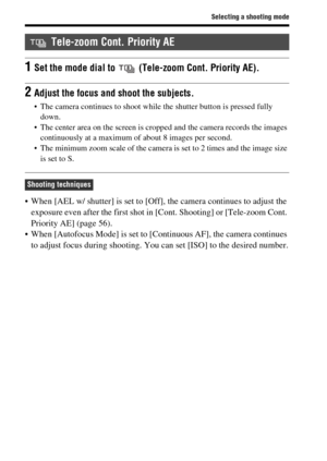 Page 40Selecting a shooting mode
GB40
 When [AEL w/ shutter] is set to [Off], the camera continues to adjust the 
exposure even after the first shot in [Cont. Shooting] or [Tele-zoom Cont. 
Priority AE] (page 56).
 When [Autofocus Mode] is set to [Continuous AF], the camera continues 
to adjust focus during shooting. You can set [ISO] to the desired number.
 Tele-zoom Cont. Priority AE
1Set the mode dial to  (Tele-zoom Cont. Priority AE).
2Adjust the focus and shoot the subjects.
 The camera continues to shoot...