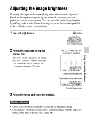 Page 43Using the shooting functions
43GB
Adjusting the image brightness
Normally, the exposure is automatically selected (Automatic exposure).
Based on the exposure acquired by the automatic exposure, you can 
perform exposure compensation. You can make the entire image brighter 
by shifting to the + side. The entire image becomes darker when you shift 
to the – side (Exposure compensation).
 Adjust the compensation level by checking the recorded image.
 Using bracket shooting, you can shoot multiple images...