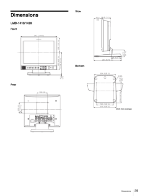 Page 29Dimensions29
Dimensions
LMD-1410/1420
Front
RearSide
Bottom
LINE A LINE B SDI SCAN ASPECTRESETMENU VOLUME POWER
KEY
INHIBIT
ENTER RGB/
COMPONENTEXT
SYNCBLUE
ONLY
343 (13 5/8)
138.1 (5 
1/2) 165.9 (6 
5/8)
213.8 (8 
1/2) 2.5 
(
1/8)
LINE A
LINE B PARALLEL REMOTE RGB/COMPONENTOPTION
AUDIO IN
OPTION IN
VIDEOIN OUTVIDEOIN OUTG/YIN OUTB/PBIN OUTEXT
SYNCIN OUTR/PRIN OUTAUDIOIN OUTAUDIOIN OUTAUDIOIN OUTAC IN
100 (4)
36 (1 
7/16)
100 (4)
76.2  
(3)
96.8 (3 
7/8)
67.7  
(2 3/4)
264.4 (10 1/2)
86.8 (3 1/2)
204.3...