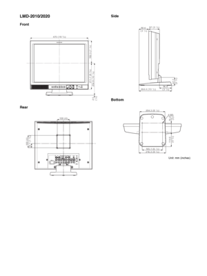 Page 30Dimensions 30
LMD-2010/2020
Front
RearSide
Bottom
470 (18 5/8)
182.3 (7 
1/4) 211.7 (8 
3/8)
256.8 (10 
1/8) 2.5  
(
1/8)
LINE A LINE B SDI SCAN ASPECTRESETMENU VOLUME POWER
KEY
INHIBIT
ENTER RGB/
COMPONENTEXT
SYNCBLUE
ONLY
LINE A
LINE B PARALLEL REMOTE RGB/COMPONENTOPTION
AUDIO IN
OPTION INVIDEOIN OUTVIDEOIN OUTG/YIN OUTB/PBIN OUTEXT
SYNCIN OUTR/PRIN OUTAUD I OIN OUTAUD I OIN OUTAUD I OIN OUTAC IN
100 (4)
100 (4)
34.7 (1 
3/8)
87 (3 1/2)
96.8  
(3 
7/8)
67.7  
(2 3/4)
264.4 (10 1/2)
80.6  
(3 1/4)
204.3...