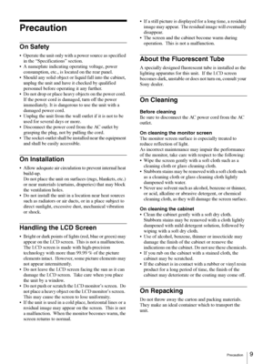 Page 9Precaution9
Precaution
On Safety
 Operate the unit only with a power source as specified 
in the “Specifications” section.
 A nameplate indicating operating voltage, power 
consumption, etc., is located on the rear panel.
 Should any solid object or liquid fall into the cabinet, 
unplug the unit and have it checked by qualified 
personnel before operating it any further.
 Do not drop or place heavy objects on the power cord. 
If the power cord is damaged, turn off the power 
immediately. It is dangerous...