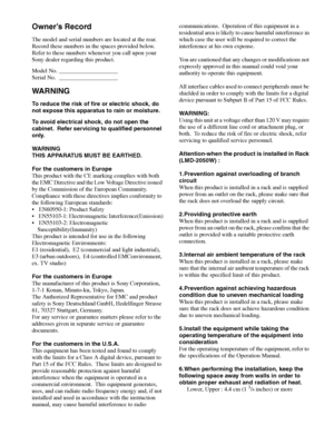 Page 22
Owner’s Record
The model and serial numbers are located at the rear. 
Record these numbers in the spaces provided below. 
Refer to these numbers whenever you call upon your 
Sony dealer regarding this product.
Model No. ____________________
Serial No. ____________________
WA R N I N G
To reduce the risk of fire or electric shock, do 
not expose this apparatus to rain or moisture.
To avoid electrical shock, do not open the 
cabinet.  Refer servicing to qualified personnel 
only.
WARNING
THIS APPARATUS...