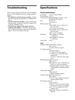 Page 32Troubleshooting / Specifications  32
Troubleshooting
This section may help you isolate the cause of a problem 
and as a result, eliminate the need to contact technical 
support.
The display is colored in green or purple t Select 
the correct input by pressing RGB or COMPONENT 
button. 
The unit cannot be operated t The key protection 
function works.  Set the KEY INHIBIT setting to OFF 
in the KEY INHIBIT menu.
The black bars appear at the upper and lower 
positions of the display t When the signal...