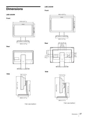 Page 37Dimensions37 
Dimensions
LMD-2050WLMD-2450W
– +– +– +– +– +– +
518.5 (20 1/2)
328.7 (13)
320.0 (12 5/8)
104.7 (4 1/8)
269.9 (10 
3/4)
444.1 (17 
1/2)
361.5 (14 
1/4)
Side Rear Front
Unit: mm (inches)
COMPOSITE
COMPONENTY/C
RGB
A-1
A-2
B-1
B-2
DVI
F1
F2
F3
F4
HD-15
CONTROL
VOLUME
CONTRASTPHASE
CHROMA
BRIGHT
MENU
ENTER
– +– +– +– +– +– +RETURN
602.4 (23 3/4)
386.2 (15 
1/4)
320.0 (12 5/8)
100 (4)
100 (4) 100 (4)
67.4
 (2 3/4) 
50.8 
(2)
100 (4)100 (4)100 (4)
100100100 (4)
110.0 (4 3/8)
269.9 (10 
3/4)...