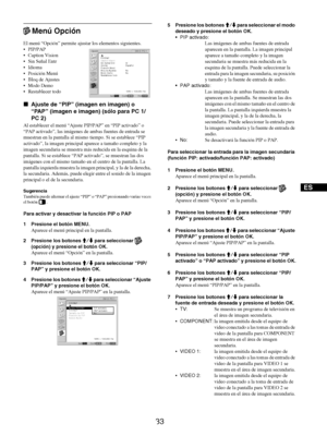 Page 12133
ES
 Menú Opción
El menú “Opción” permite ajustar los elementos siguientes.
PIP/PAP
 Caption Vision
 Sin Señal Entr
 Idioma
 Posición Menú
 Bloq de Ajustes
 Modo Demo
 Restablecer todo
xAjuste de “PIP” (imagen en imagen) o 
“PAP” (imagen e imagen) (sólo para PC 1/
PC 2)
Al establecer el menú “Ajuste PIP/PAP” en “PIP activado” o 
“PAP activado”, las imágenes de ambas fuentes de entrada se 
muestran en la pantalla al mismo tiempo. Si se establece “PIP 
activado”, la imagen principal aparece a...