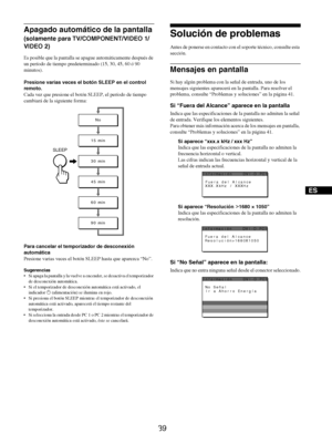 Page 127
39
ES
Apagado automático de la pantalla 
(solamente para TV/COMPONENT/VIDEO 1/
VIDEO 2)
Es posible que la pantalla se apague automáticamente después de 
un período de tiempo predeterminado (15, 30, 45, 60 ó 90 
minutos).
Presione varias veces el bo tón SLEEP en el control 
remoto.
Cada vez que presione el botón  SLEEP, el período de tiempo 
cambiará de la siguiente forma:
Para cancelar el temporizador de desconexión 
automática
Presione varias vece s el botón SLEEP hasta que aparezca “No”.
Sugerencias
...
